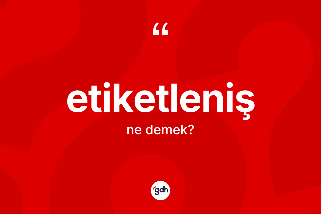 Etiketleniş kelimesi ne anlama gelir? Etiketlenişin kısaca tanımı nedir?
