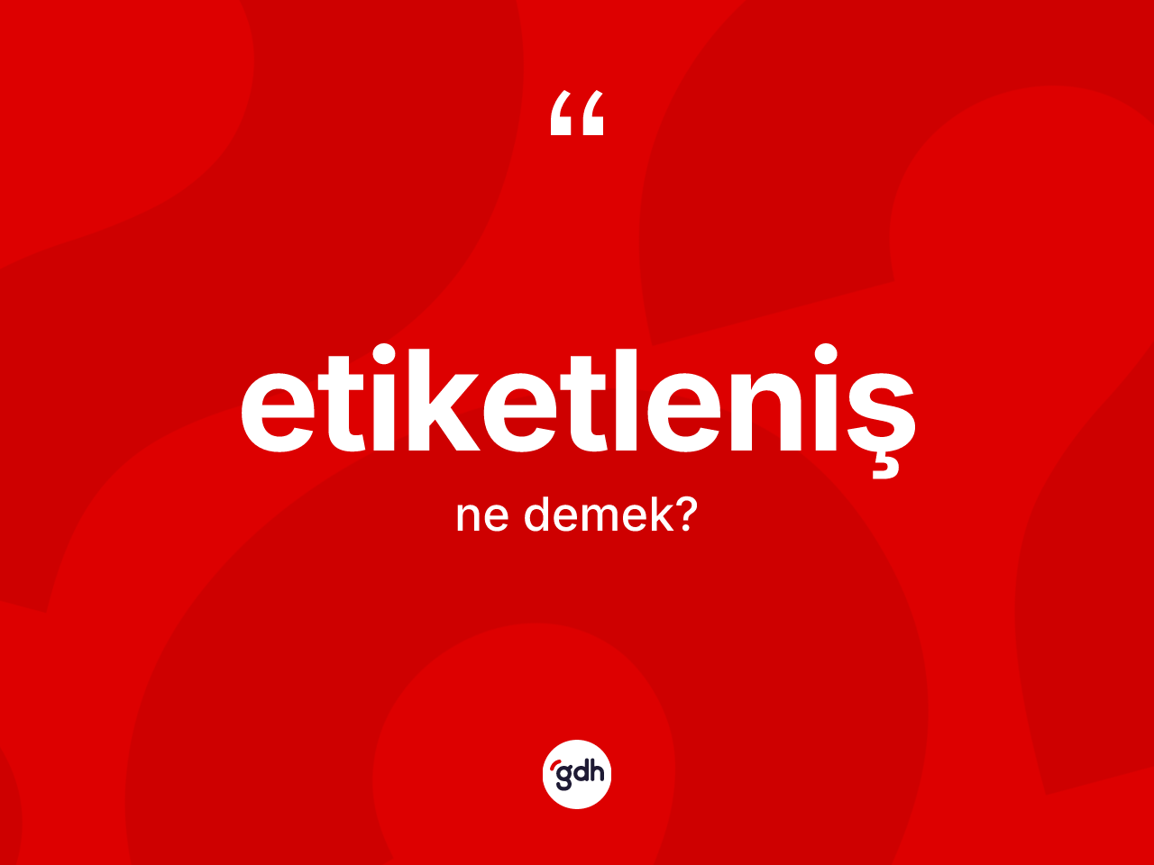 Etiketleniş kelimesi ne anlama gelir? Etiketlenişin kısaca tanımı nedir?