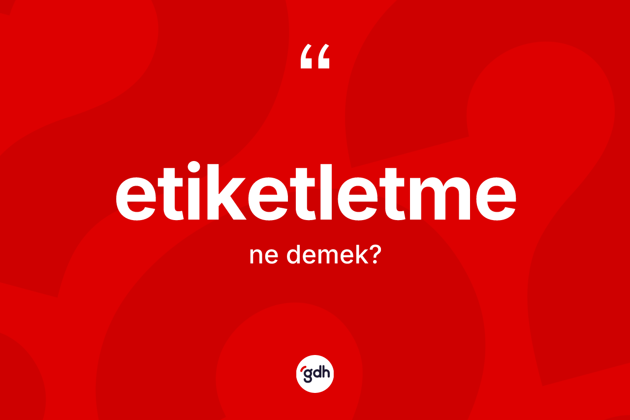Etiketletme kelimesi nedir? Etiketletmenin sözlükteki anlamı nedir?