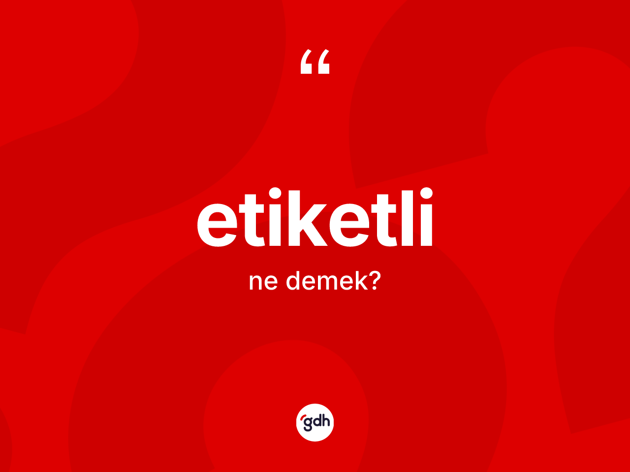 Etiketli kelimesinin anlamı nedir? Etiketlinin kısaca tanımı nedir?