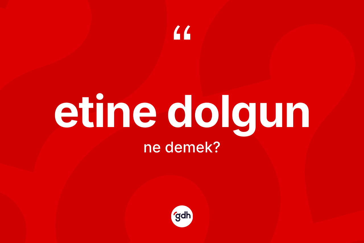 Etine dolgun ne demek? Etine dolgunun TDK'ya göre anlamı nedir?