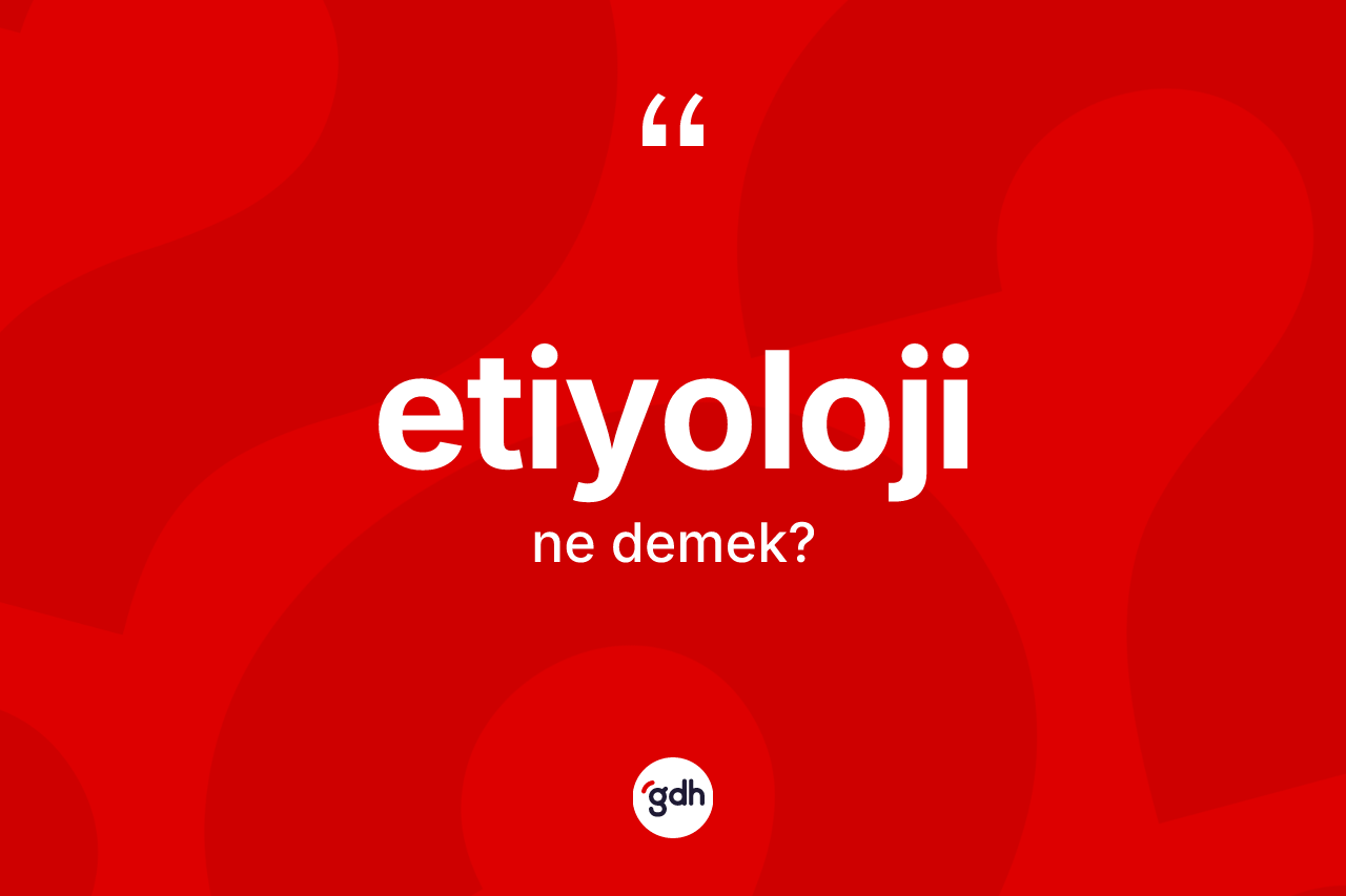 Etiyoloji kelimesinin anlamı nedir? Etiyoloji kelimesinin özellikleri nelerdir?