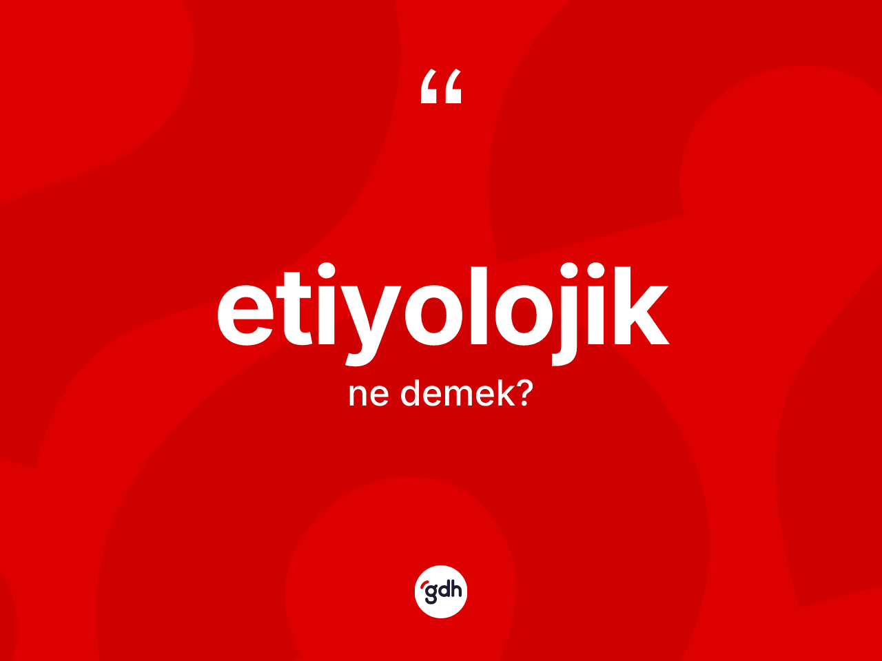 Etiyolojik kelimesinin sözlükteki tanımı nedir? Etiyolojiğin halk arasındaki kullanımı nasıldır?