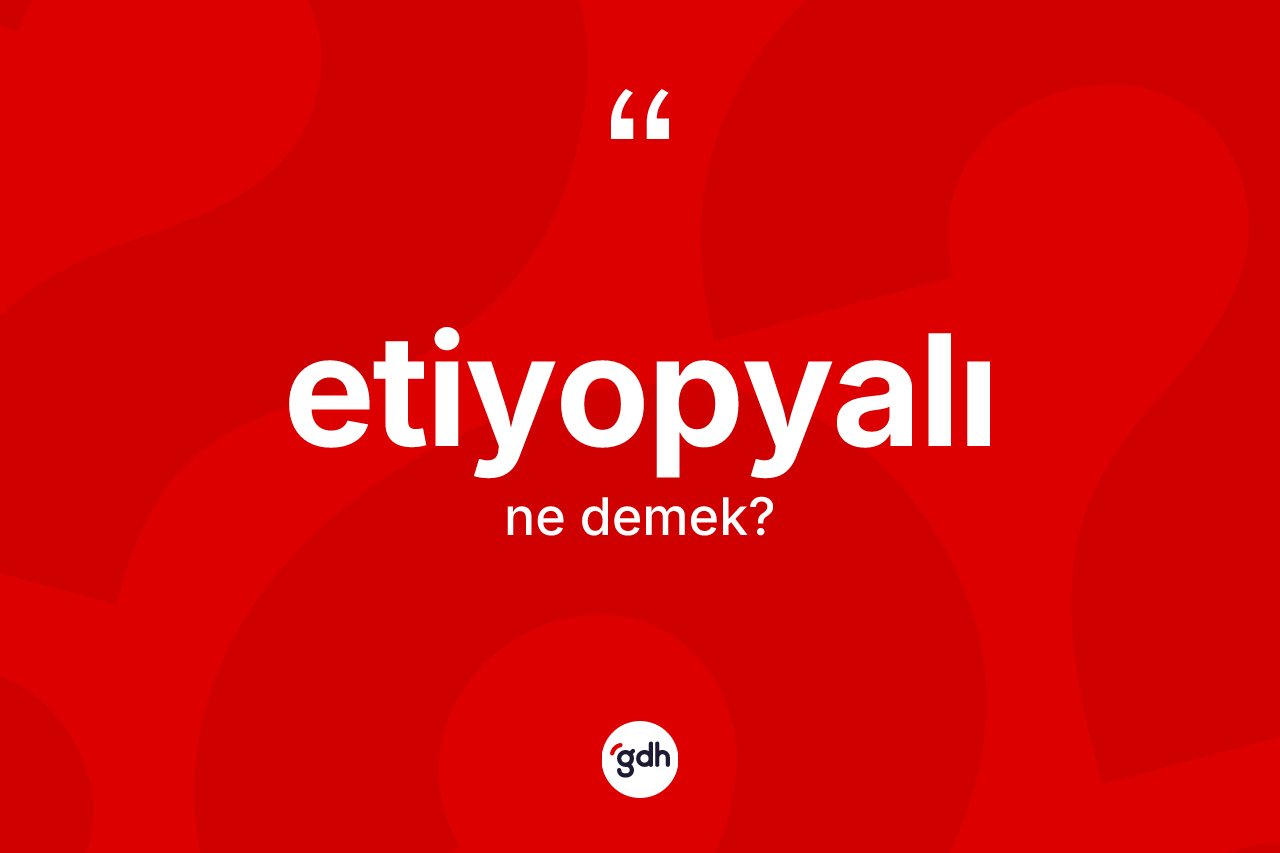 Etiyopyalı kelimesinin tanımı nedir?