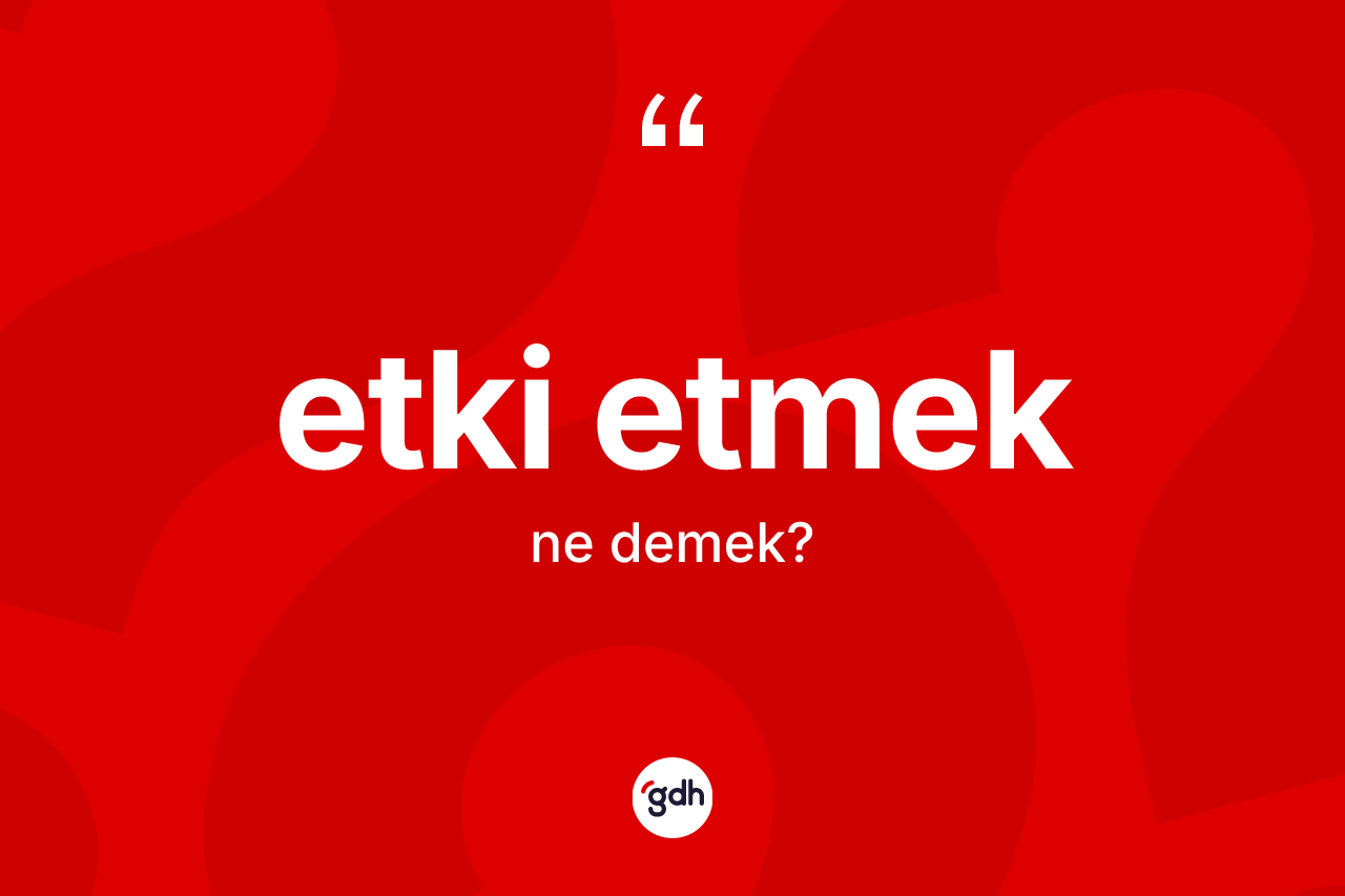 Etki etmek nedir? Etki etmek ifadesi nerede kullanılır?