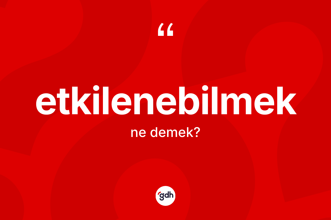 Etkilenebilmek kelimesinin sözlükteki tanımı nedir? Etkilenebilmek kelimesinin TDK anlamı nedir?