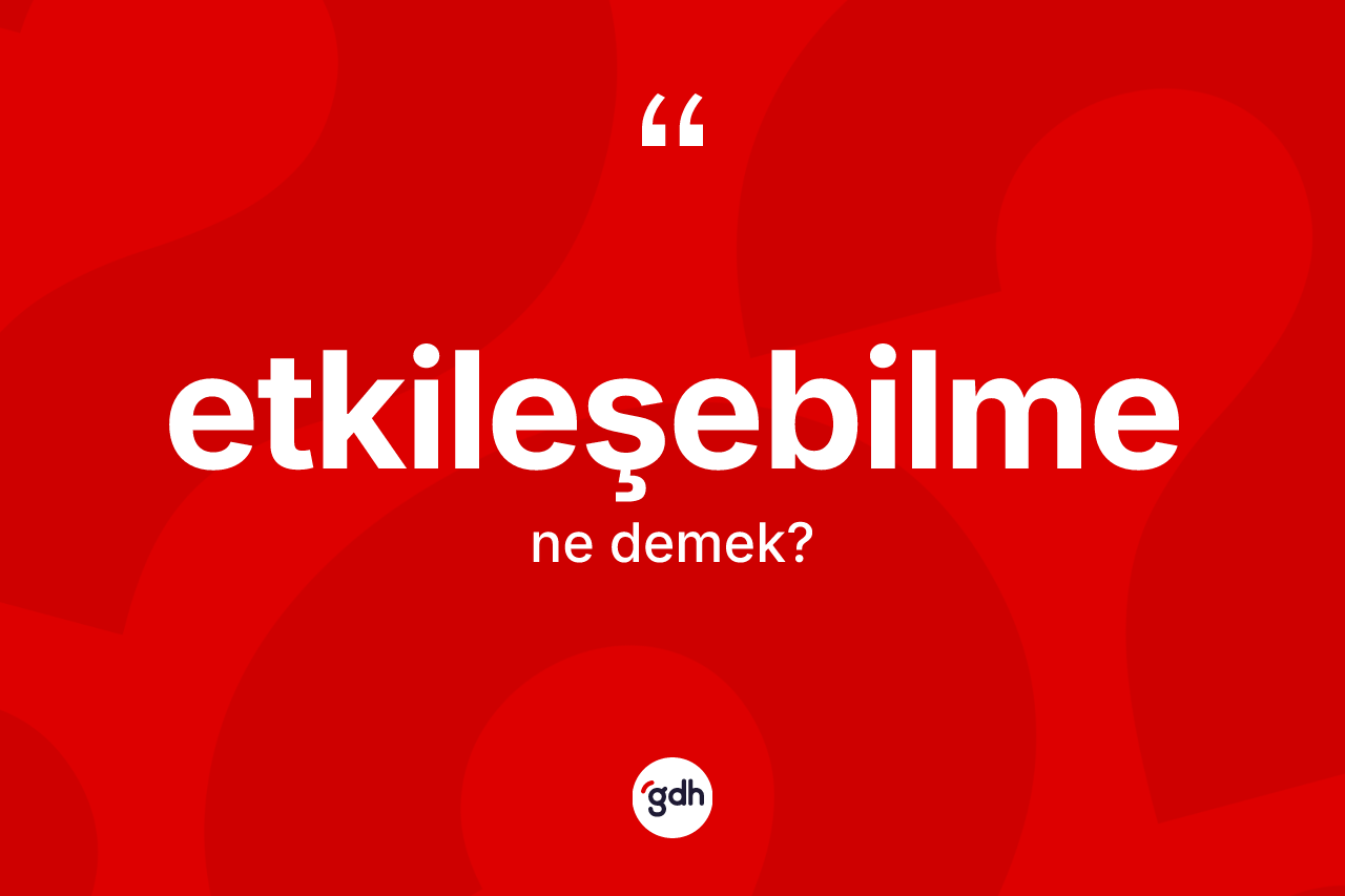 Etkileşebilme kelimesinin tanımı nedir? Etkileşebilmenin halk arasındaki kullanımı nasıldır?