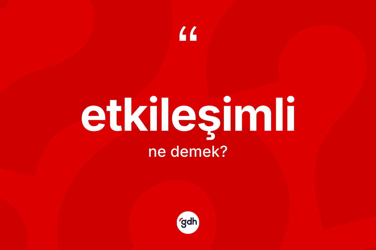 Etkileşimli kelimesinin sözlükteki tanımı nedir? Etkileşimlinin TDK'ya göre anlamı nedir?