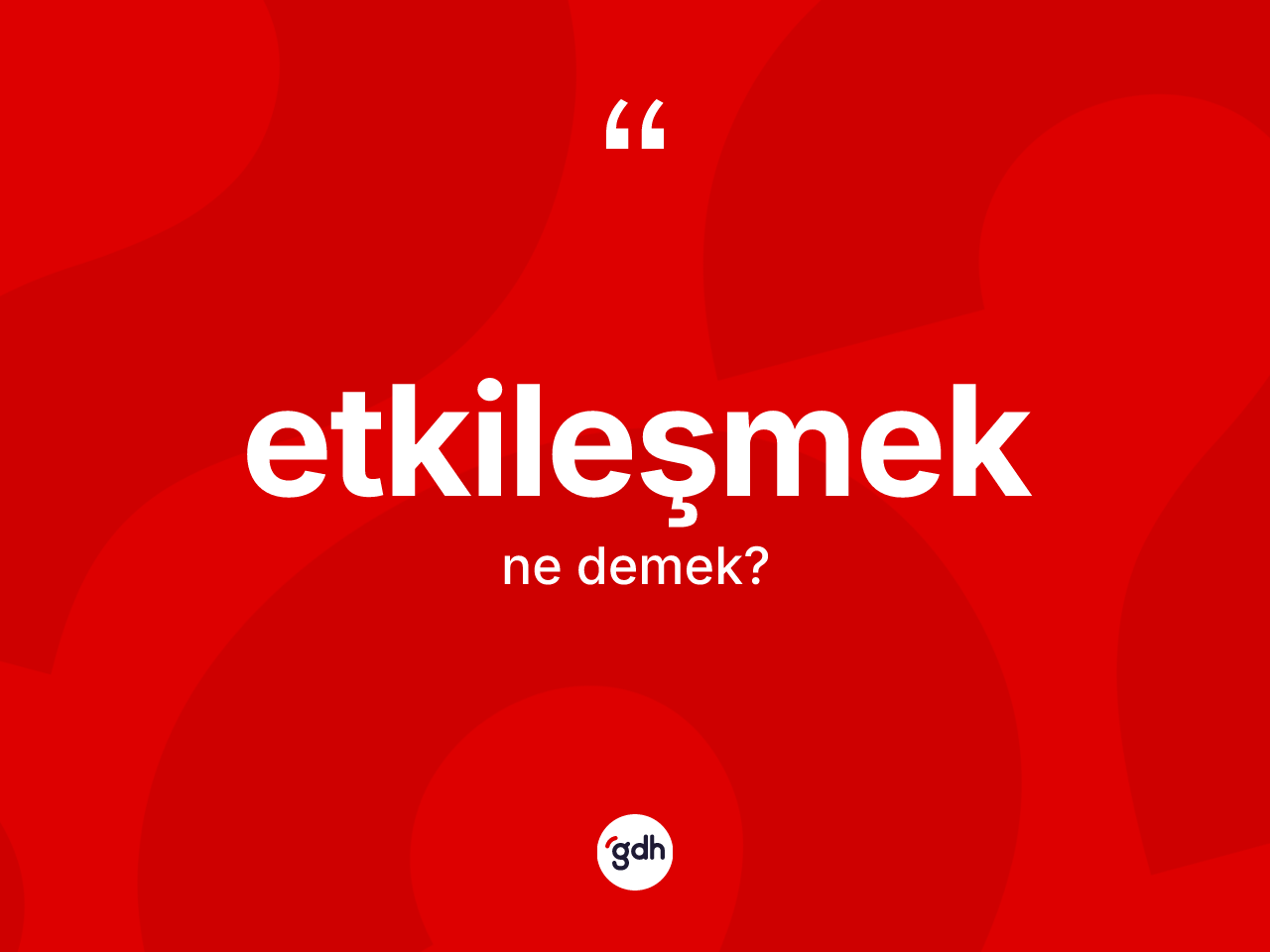 Etkileşmek kelimesinin anlamı nedir? Etkileşmeğin kısaca tanımı nedir?