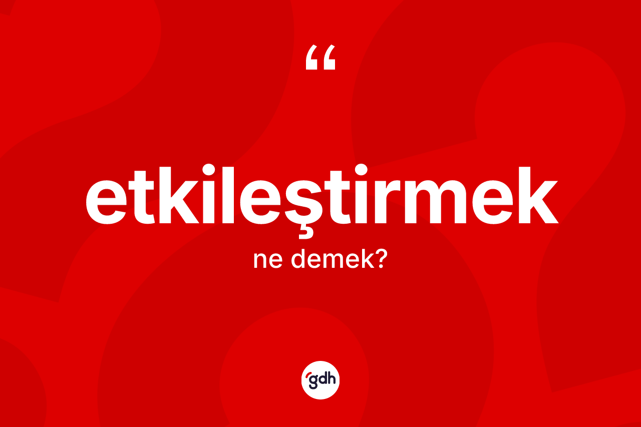 Etkileştirmek nedir? Etkileştirmek kelimesinin TDK'ya göre açıklaması nedir?