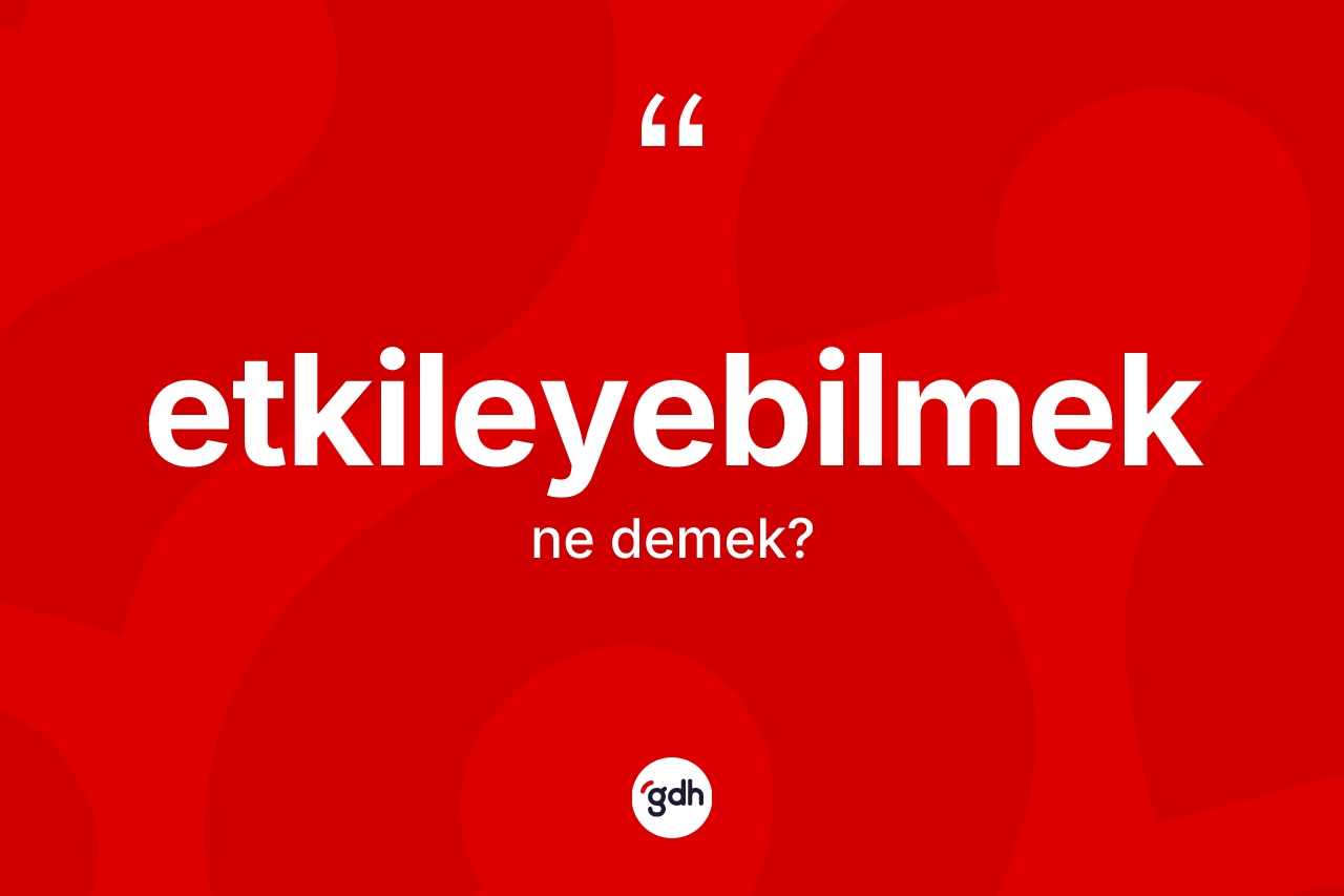 Etkileyebilmek kelimesinin anlamı nedir? Etkileyebilmek kelimesinin kaç farklı anlamı var?
