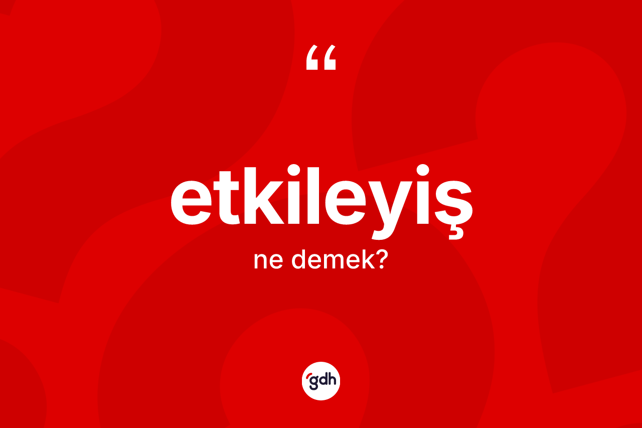 Etkileyiş kelimesi nedir? Etkileyişin sözlükteki anlamı nedir?