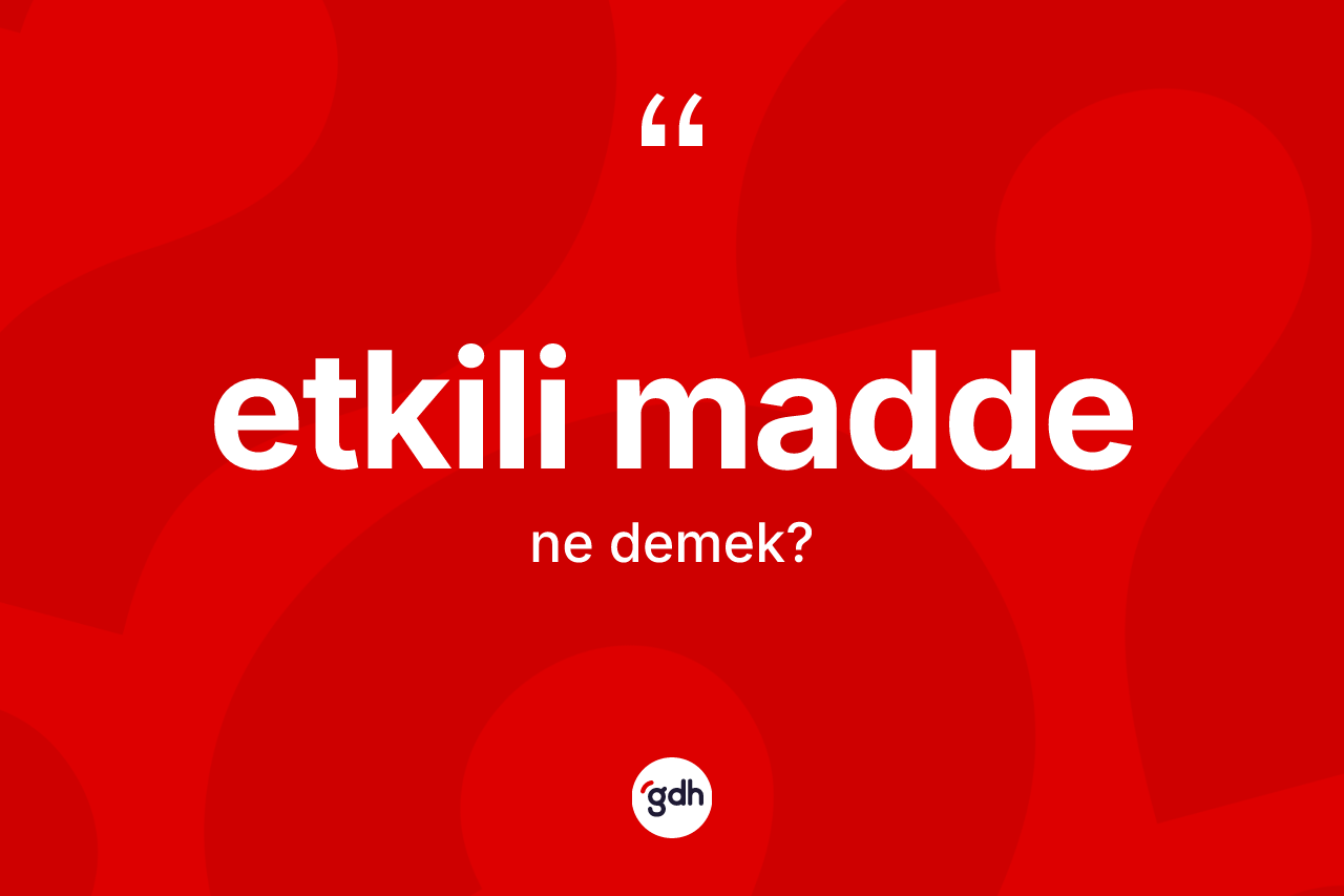 Etkili madde ne anlama gelir? Etkili maddenin TDK'ya göre anlamı nedir?