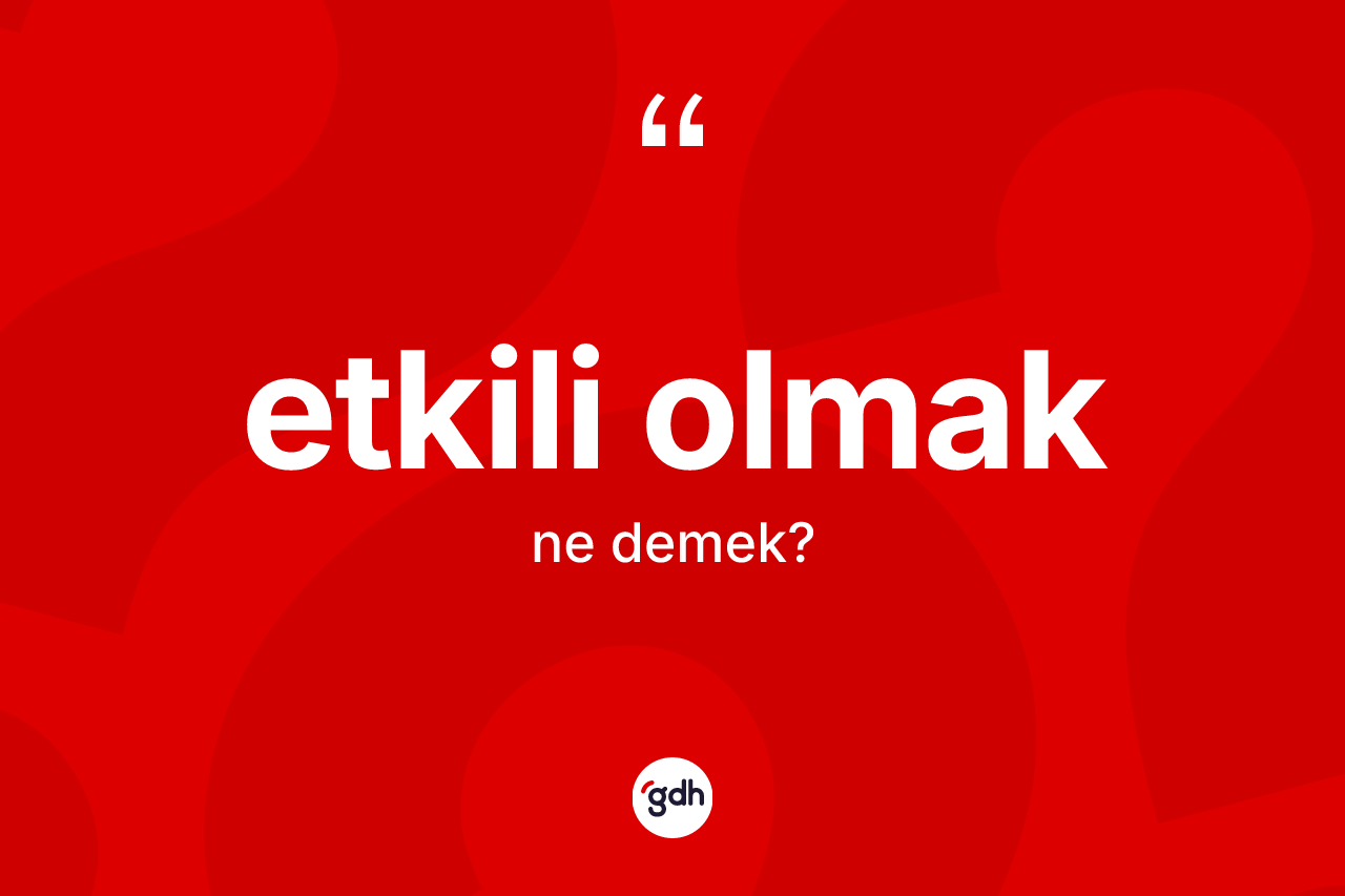 Etkili olmak ifadesinin anlamı nedir?