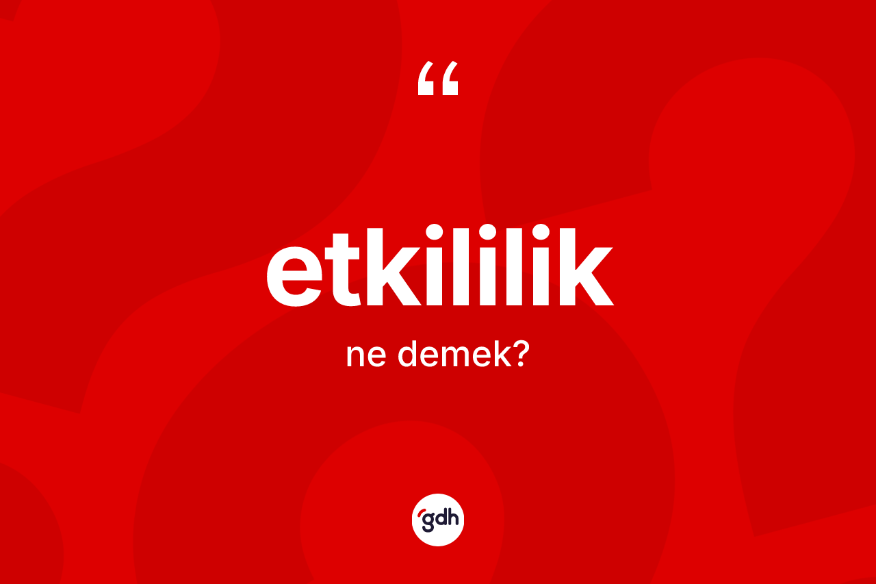 Etkililik kelimesinin sözlükteki tanımı nedir? Etkililiğin TDK'ya göre anlamı nedir?
