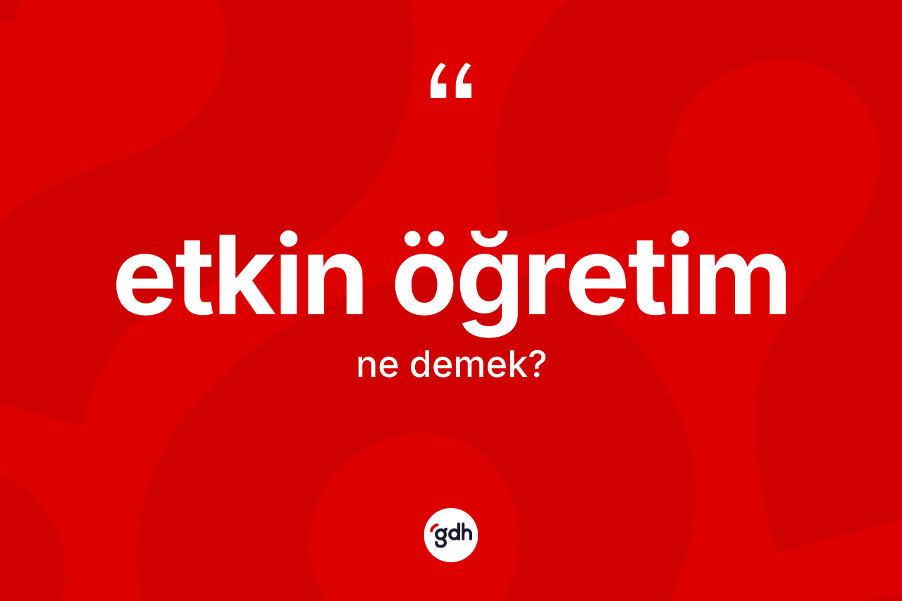 Etkin öğretim ne anlama gelir? Etkin öğretim kelimesinin özellikleri nelerdir?