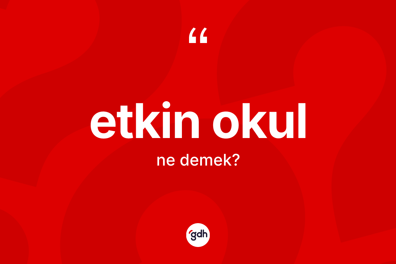 Etkin okul kelimesinin sözlükteki tanımı nedir? Etkin okul kelimesinin TDK anlamı nedir?