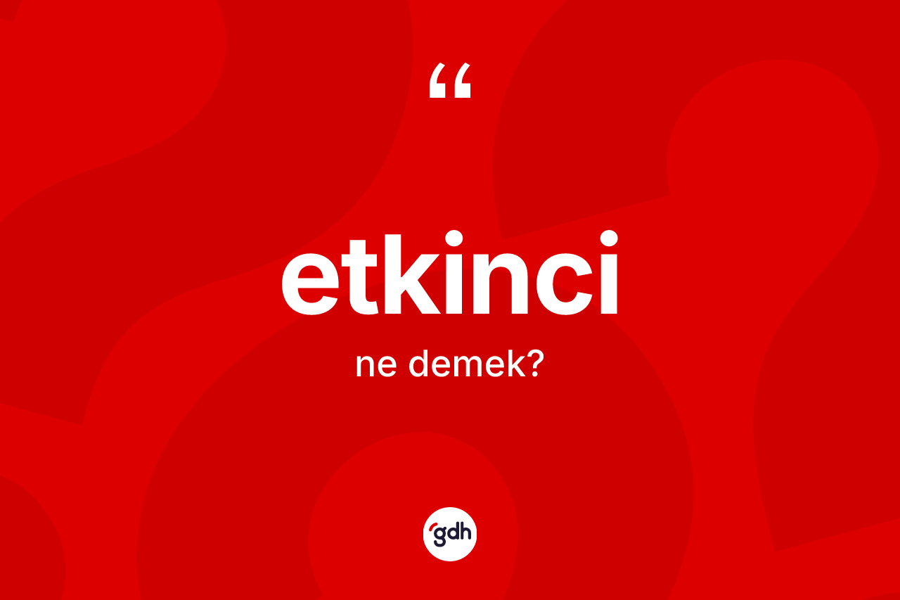 Etkinci ne anlama gelir? Etkincinin sözlükteki anlamı nedir?