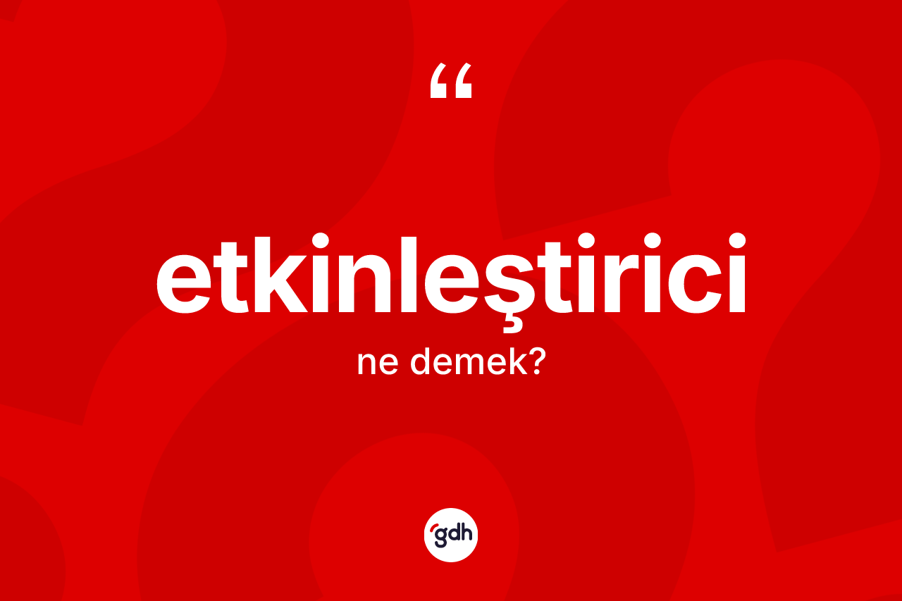 Etkinleştirici kelimesinin tanımı nedir? Etkinleştirici kelimesinin TDK anlamı nedir?