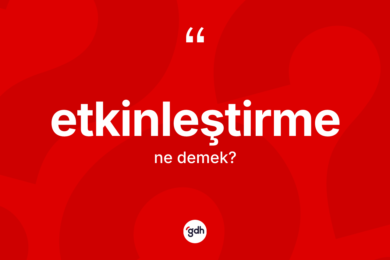 Etkinleştirme nedir? Etkinleştirme kelimesinin TDK anlamı nedir?