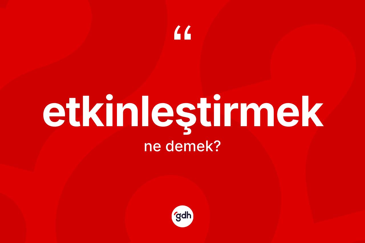 Etkinleştirmek kelimesinin anlamı nedir? Etkinleştirmeğin TDK'ya göre anlamı nedir?