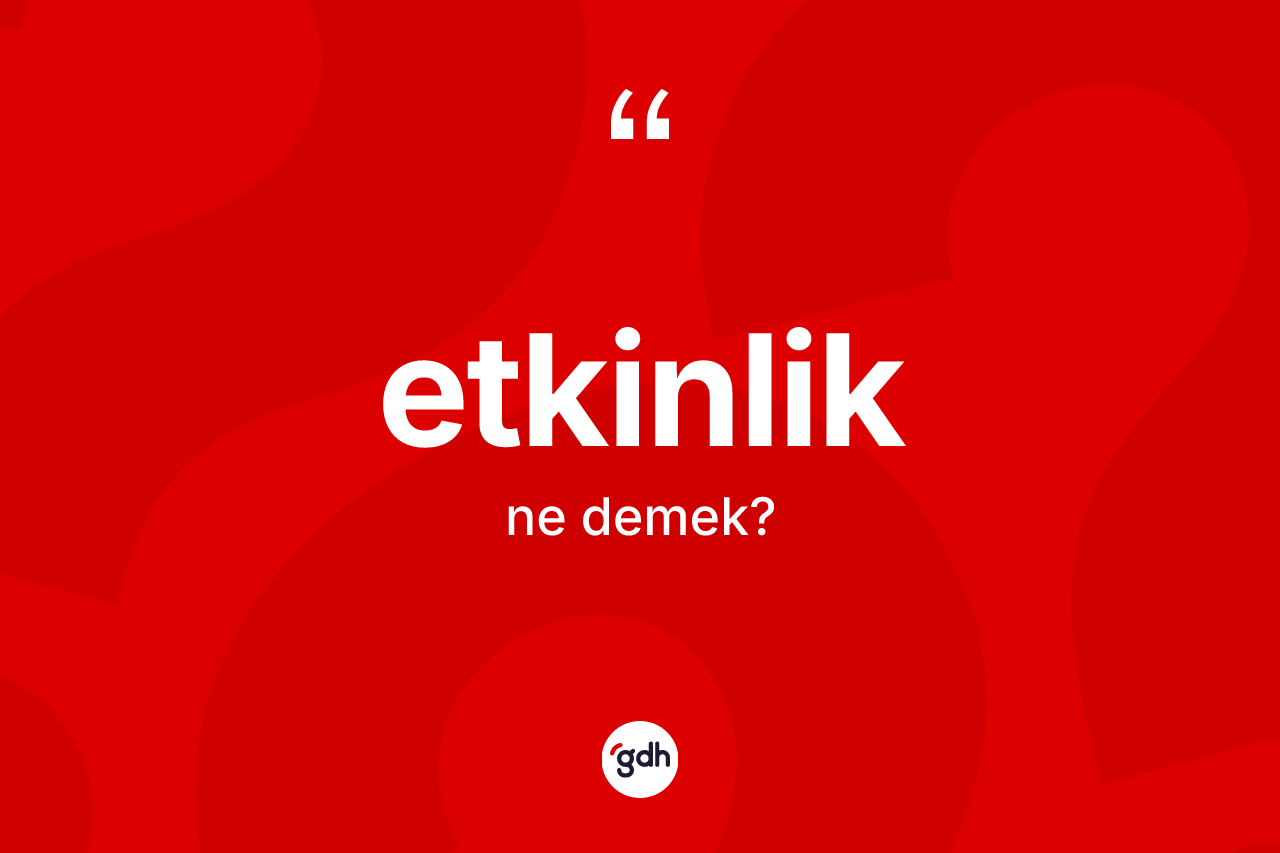 Etkinlik kelimesinin sözlükteki tanımı nedir? Etkinliğin halk arasındaki kullanımı nasıldır?
