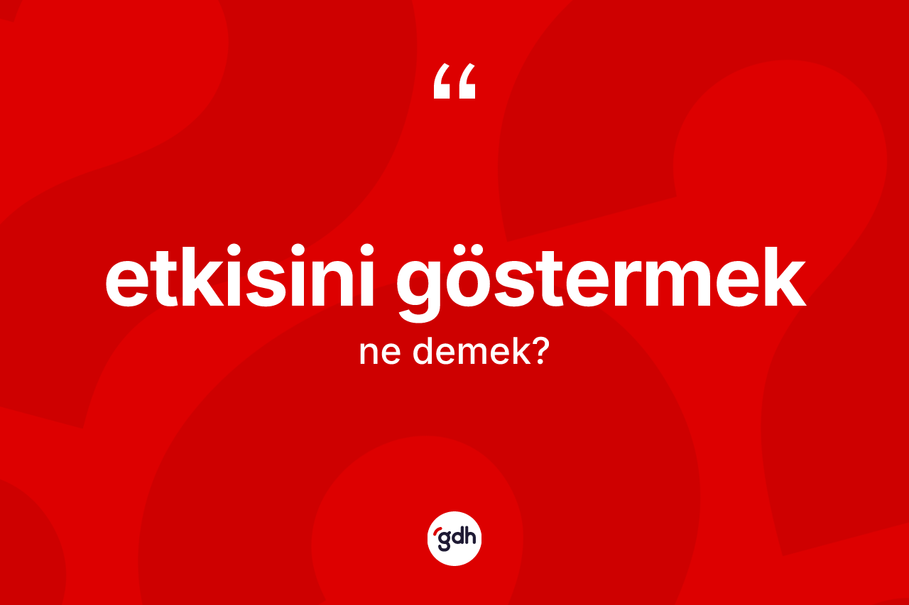 Etkisini göstermek sözü ne demektir? Etkisini göstermek ifadesinin TDK anlamı nedir?