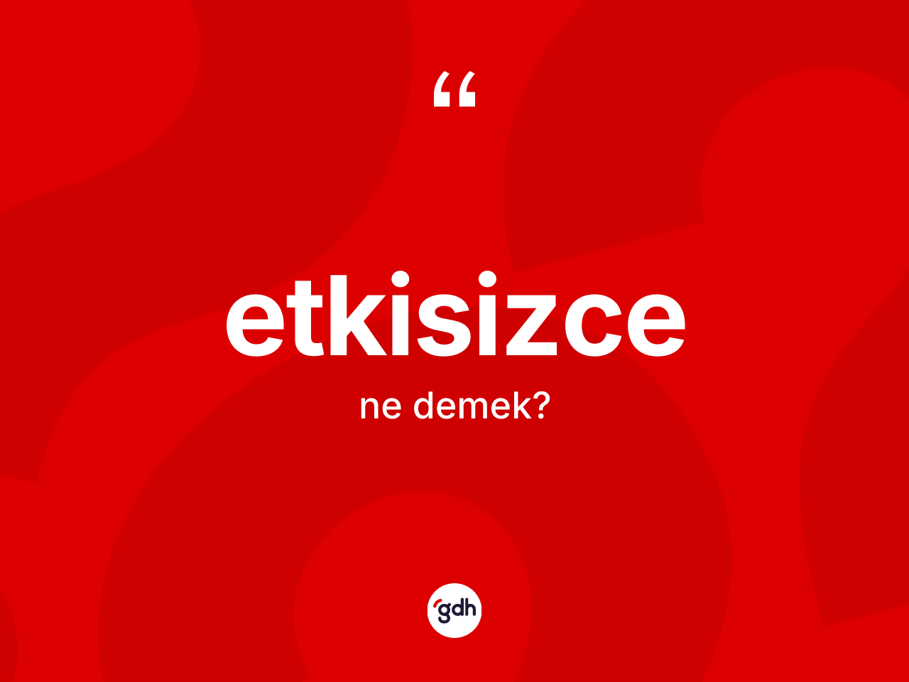 Etkisizce kelimesi nedir? Etkisizce kelimesinin TDK'ya göre açıklaması nedir?