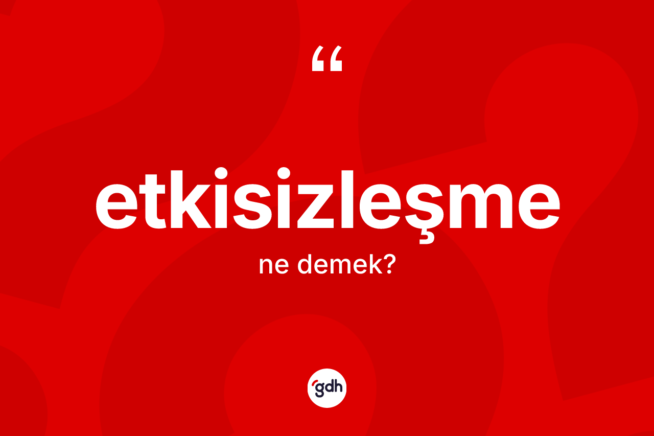 Etkisizleşme kelimesinin anlamı nedir?