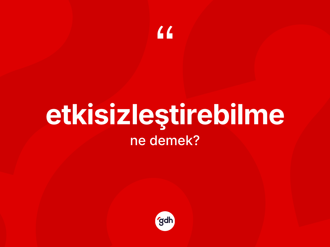 Etkisizleştirebilme kelimesinin anlamı nedir? Etkisizleştirebilmenin TDK'ya göre anlamı nedir?