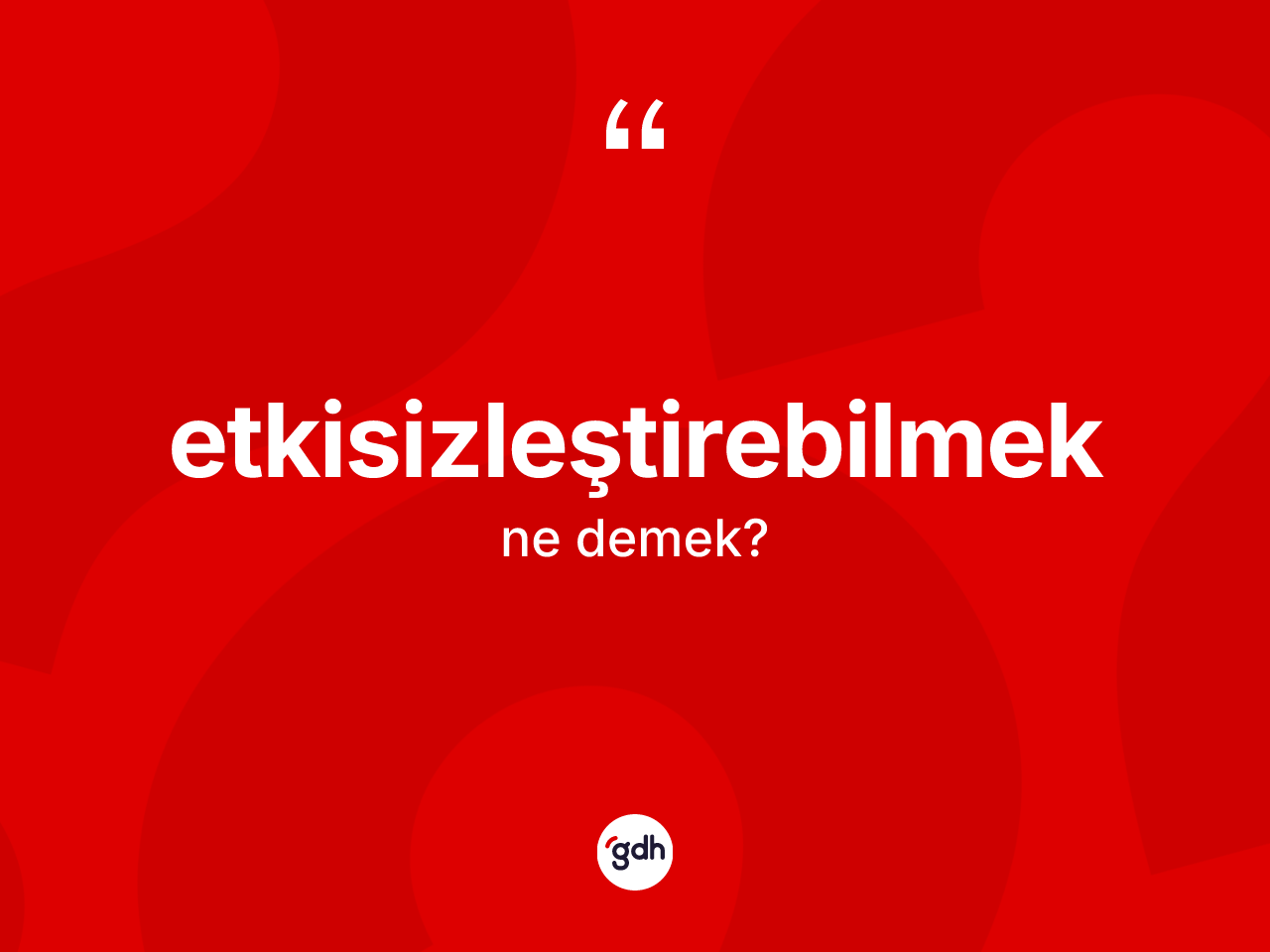 Etkisizleştirebilmek kelimesi ne demek? Etkisizleştirebilmek kelimesinin özellikleri nelerdir?