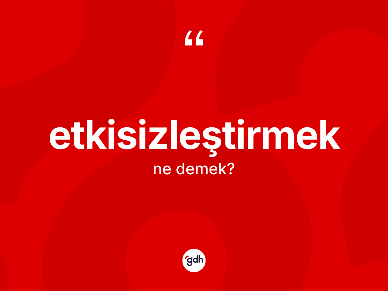 Etkisizleştirmek kelimesinin sözlükteki tanımı nedir? Etkisizleştirmeğin TDK'ya göre anlamı nedir?