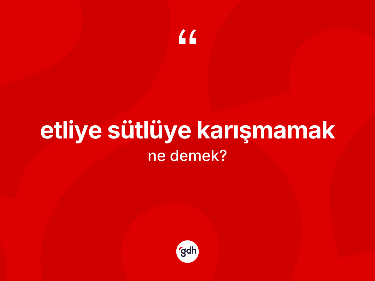 Etliye sütlüye karışmamak ifadesinin kısaca tanımı nedir? Etliye sütlüye karışmamak ifadesi hangi durumlarda kullanılır?