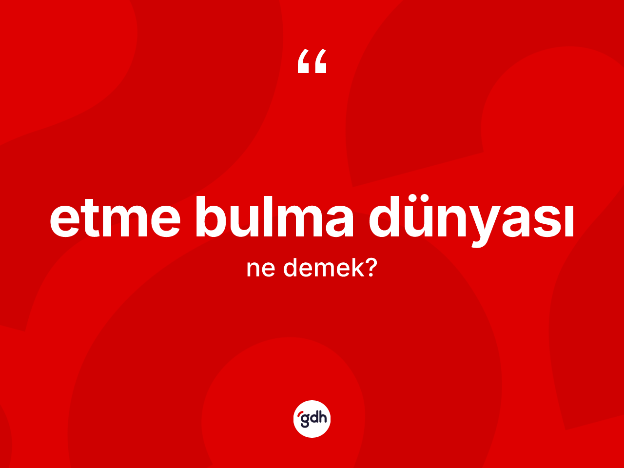 Etme bulma dünyası ifadesinin tanımı nedir? Etme bulma dünyası ifadesi hangi durumlarda kullanılır?