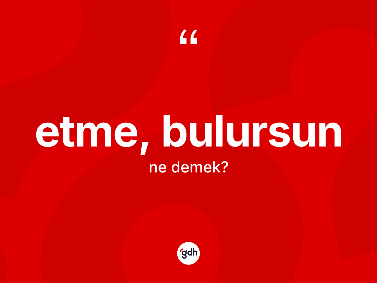 Etme, bulursun ifadesi ne demek? Etme, bulursun ifadesinin TDK anlamı nedir?