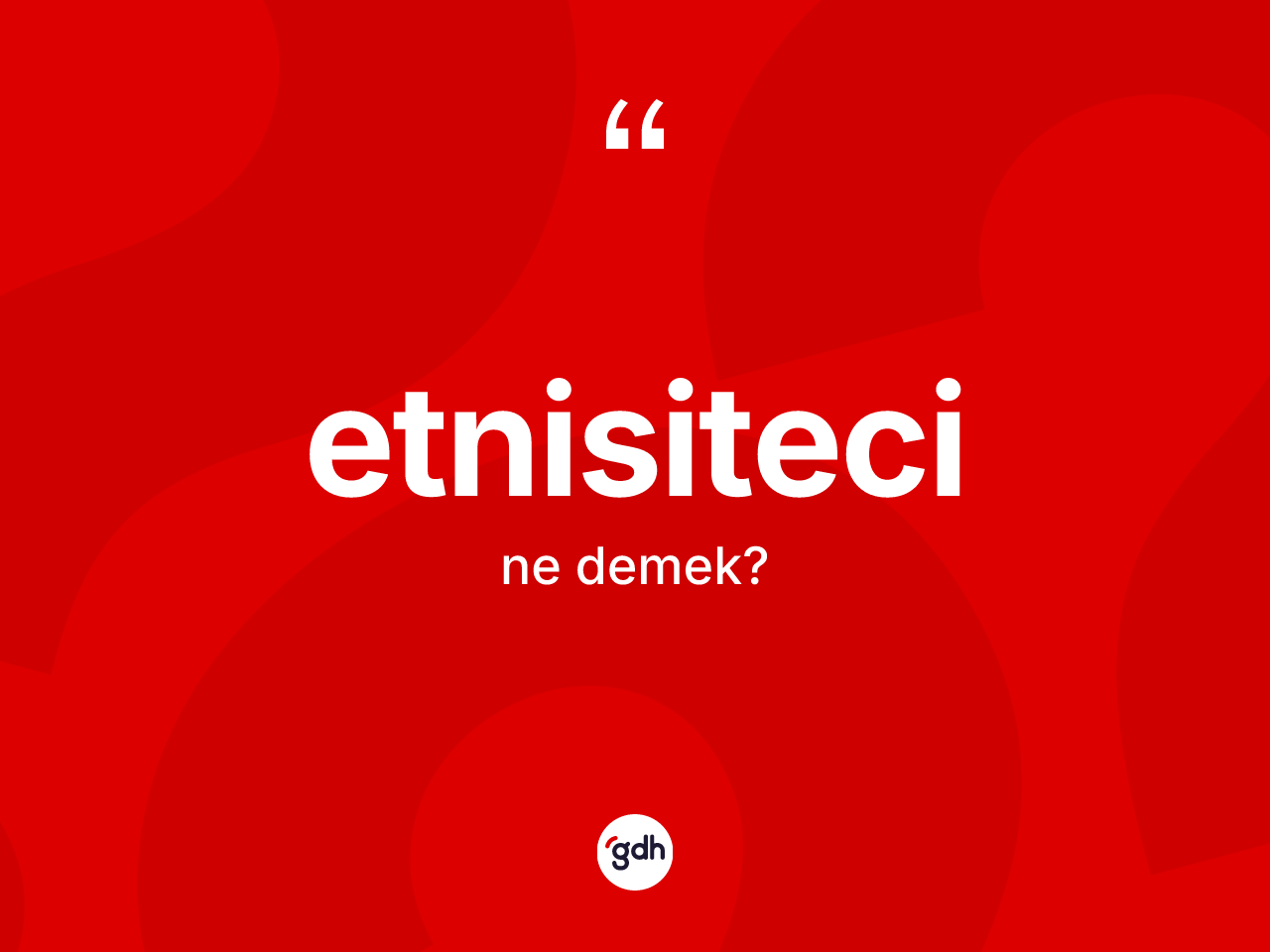 Etnisiteci kelimesinin tanımı nedir? Etnisitecinin TDK'ya göre anlamı nedir?