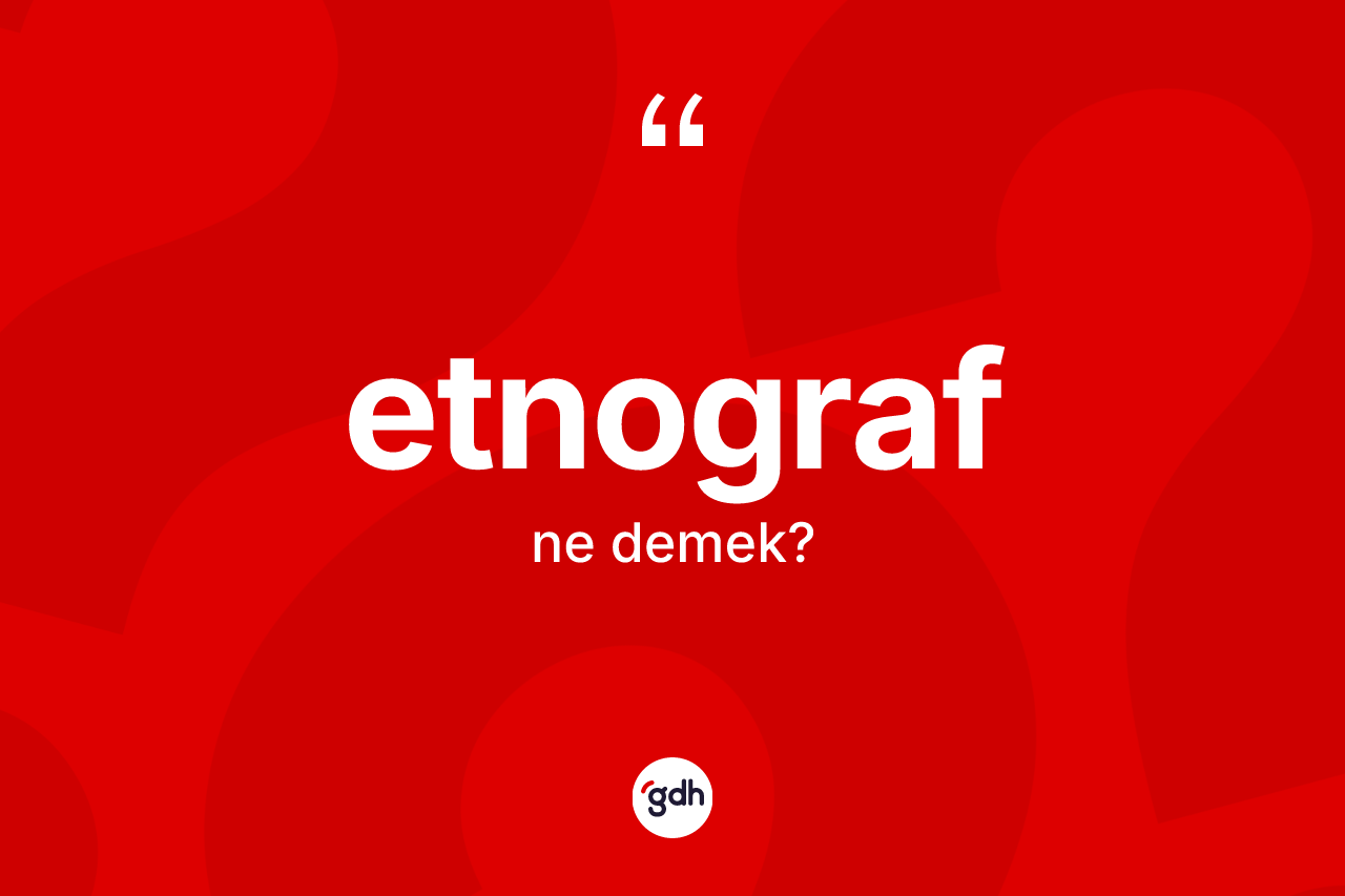 Etnograf ne anlama gelir? Etnografın kısaca tanımı nedir?