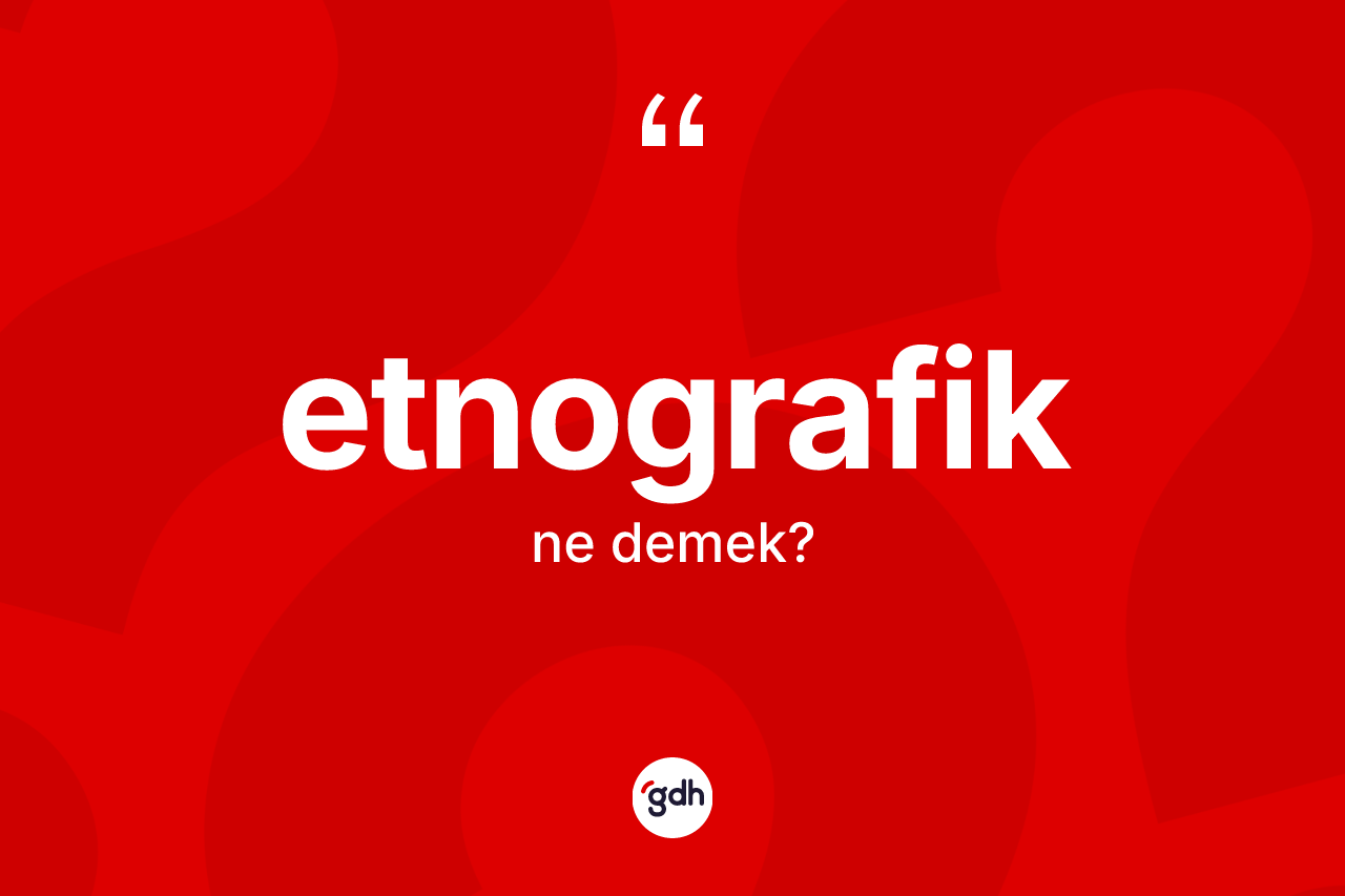 Etnografik kelimesinin tanımı nedir?