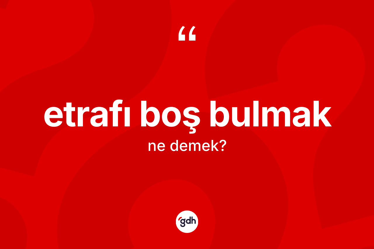 Etrafı boş bulmak ifadesinin tanımı nedir?