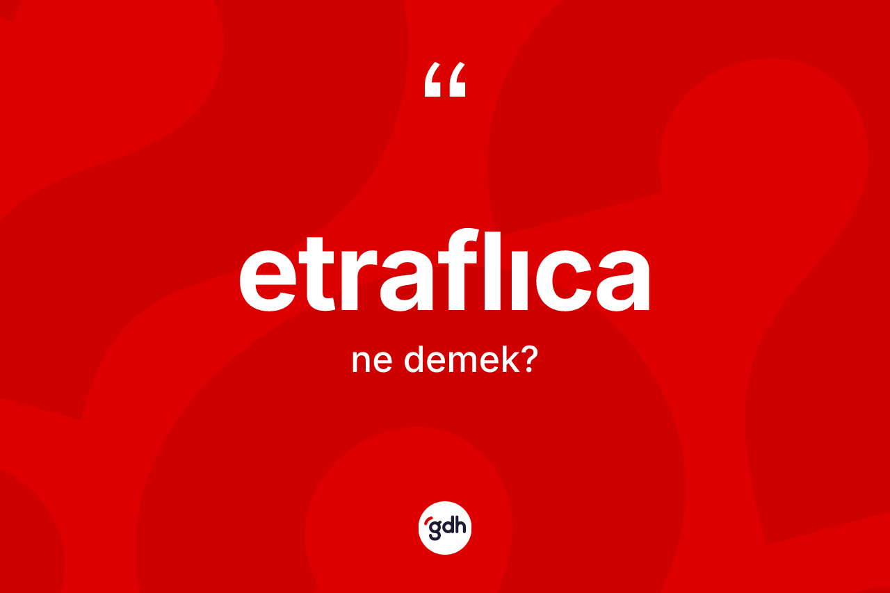 Etraflıca kelimesinin anlamı nedir? Etraflıca kelimesinin TDK'ya göre açıklaması nedir?