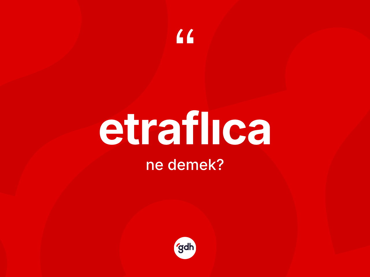 Etraflıca kelimesinin anlamı nedir? Etraflıca kelimesinin TDK'ya göre açıklaması nedir?