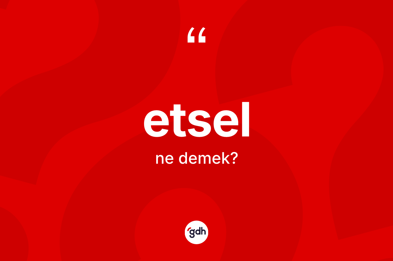 Etsel kelimesinin tanımı nedir? Etselin TDK'ya göre anlamı nedir?