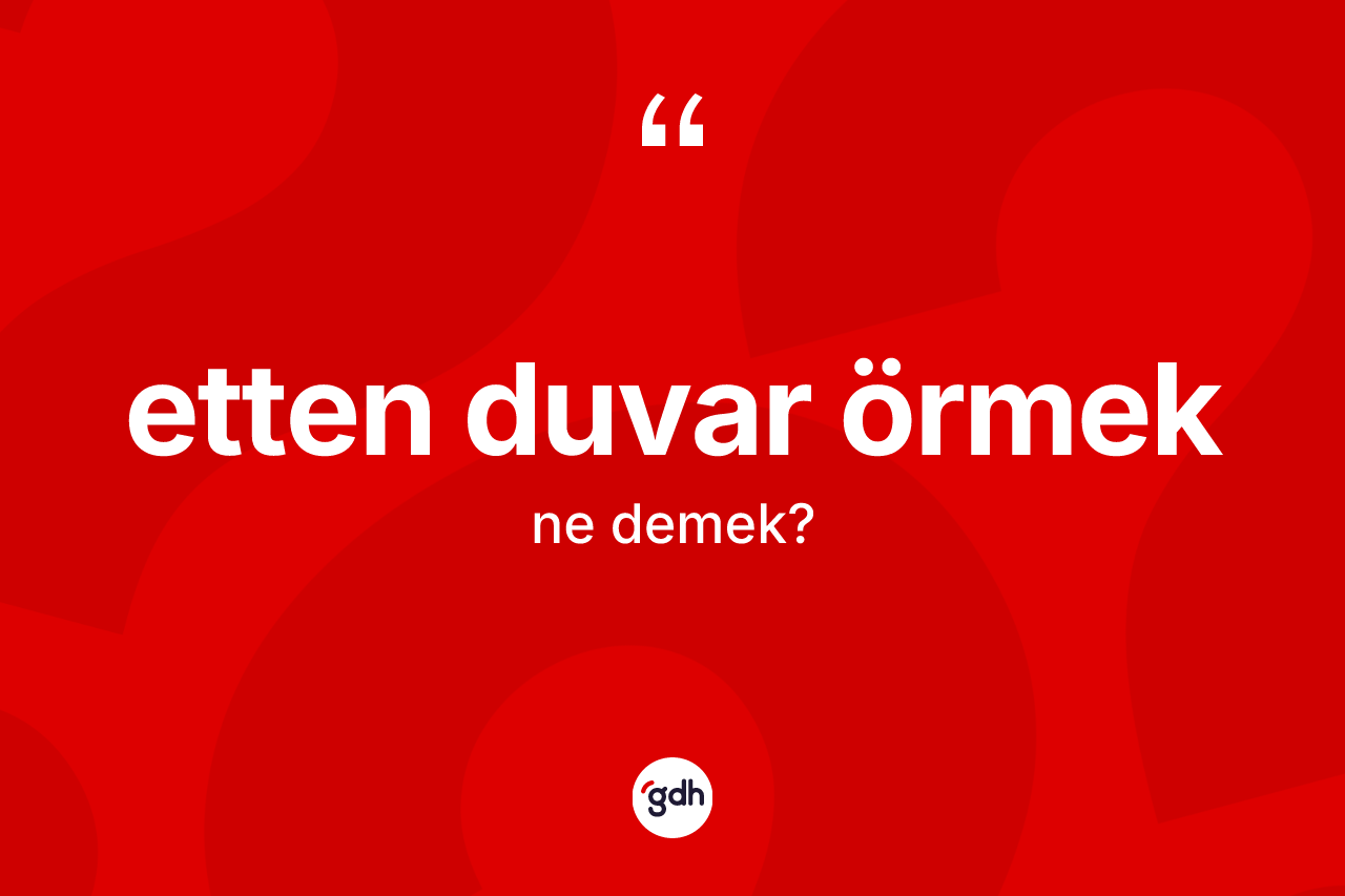 Etten duvar örmek ifadesi ne anlama gelir? Etten duvar örmek ifadesinin TDK açıklaması nedir?