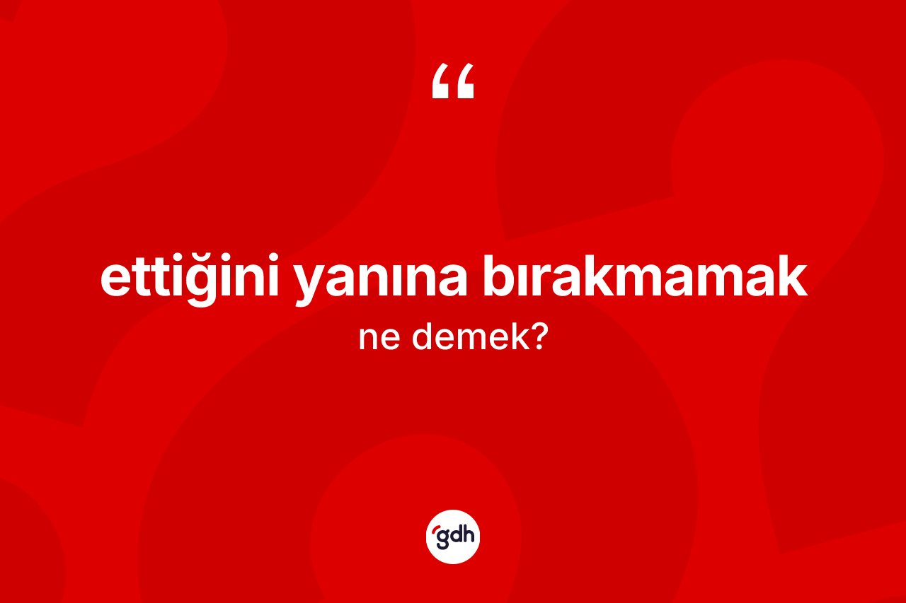 Ettiğini yanına bırakmamak ifadesinin sözlükteki anlamı nedir? Ettiğini yanına bırakmamak ifadesinin TDK'ya göre anlamı nedir?