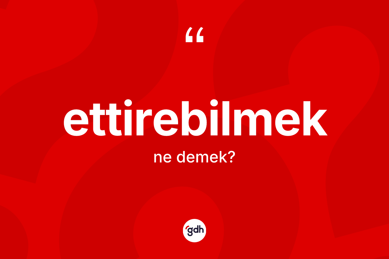 Ettirebilmek kelimesinin sözlükteki tanımı nedir?