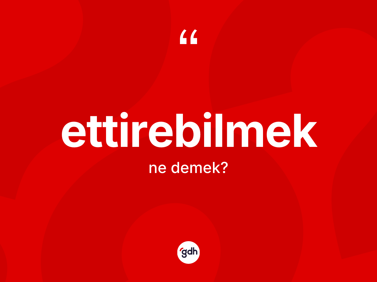 Ettirebilmek kelimesinin sözlükteki tanımı nedir? Ettirebilmeğin sözlükteki anlamı nedir?