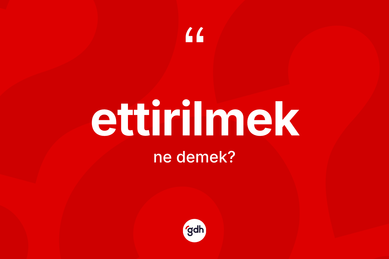 Ettirilmek kelimesinin sözlükteki tanımı nedir?