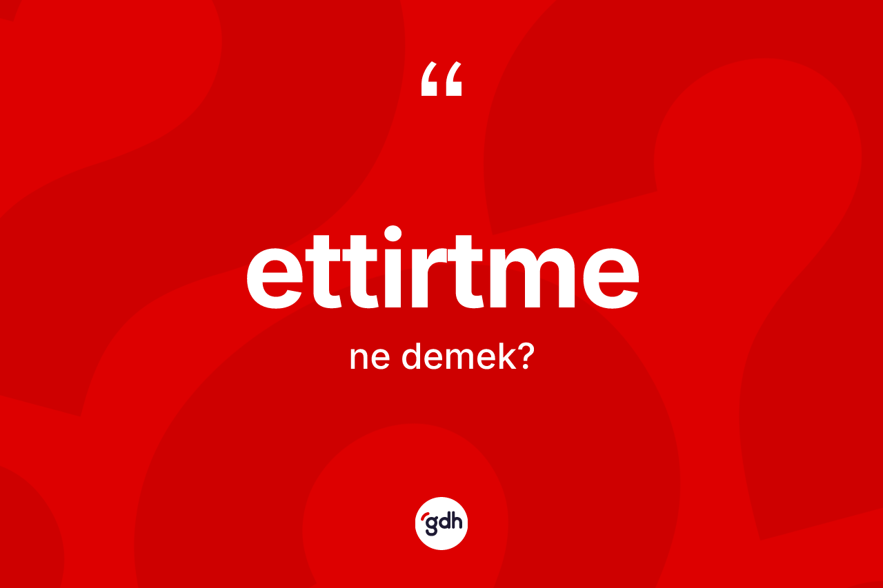Ettirtme kelimesinin sözlükteki tanımı nedir?