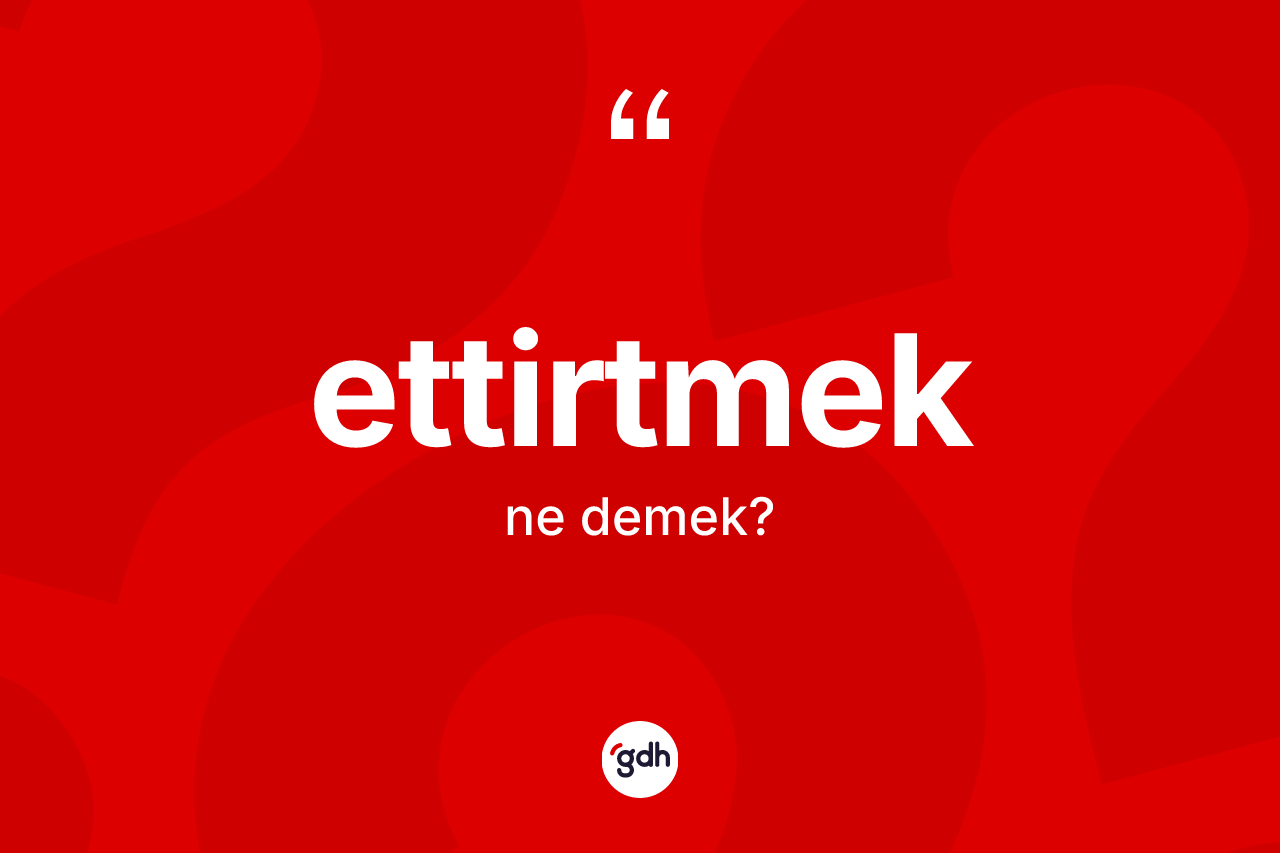Ettirtmek kelimesi ne demek?