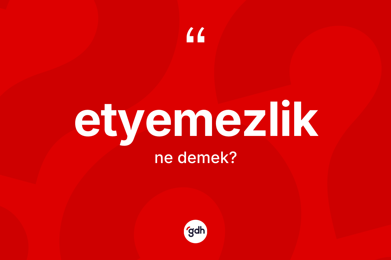 Etyemezlik kelimesinin tanımı nedir? Etyemezliğin TDK'ya göre anlamı nedir?